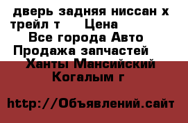 дверь задняя ниссан х трейл т31 › Цена ­ 11 000 - Все города Авто » Продажа запчастей   . Ханты-Мансийский,Когалым г.